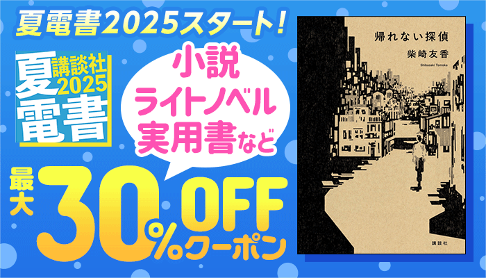 夏☆電書2025スタート！講談社 小説・ライトノベル・実用書など 最大30％OFFクーポン ～7/3
